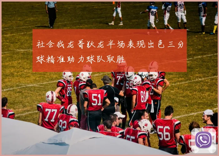 社会我龙哥狄龙半场表现出色三分球精准助力球队取胜