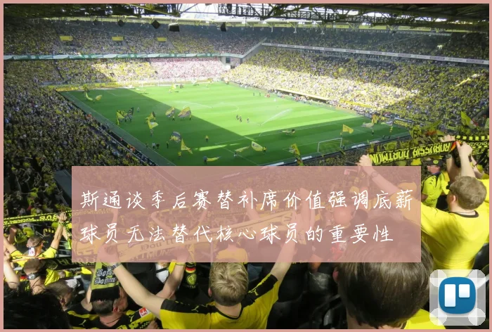 斯通谈季后赛替补席价值强调底薪球员无法替代核心球员的重要性
