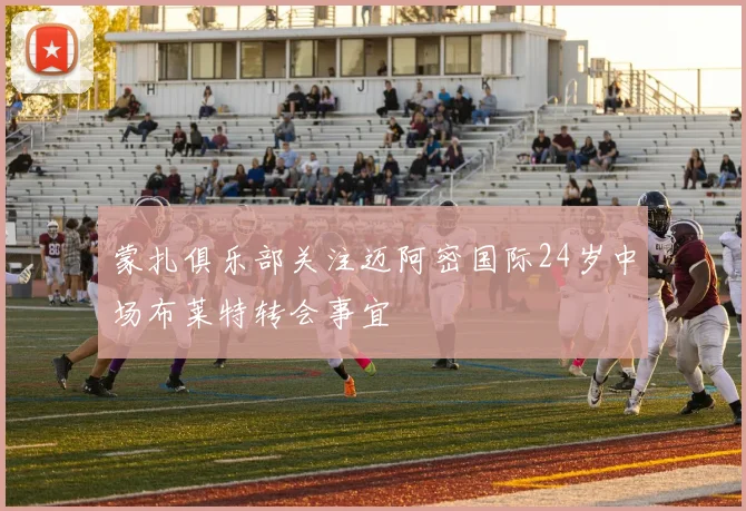 蒙扎俱乐部关注迈阿密国际24岁中场布莱特转会事宜
