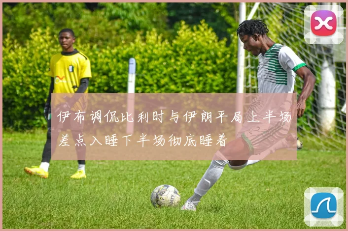 伊布调侃比利时与伊朗平局上半场差点入睡下半场彻底睡着