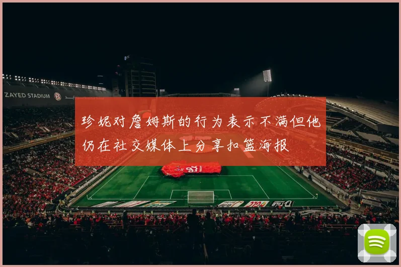 珍妮对詹姆斯的行为表示不满但他仍在社交媒体上分享扣篮海报