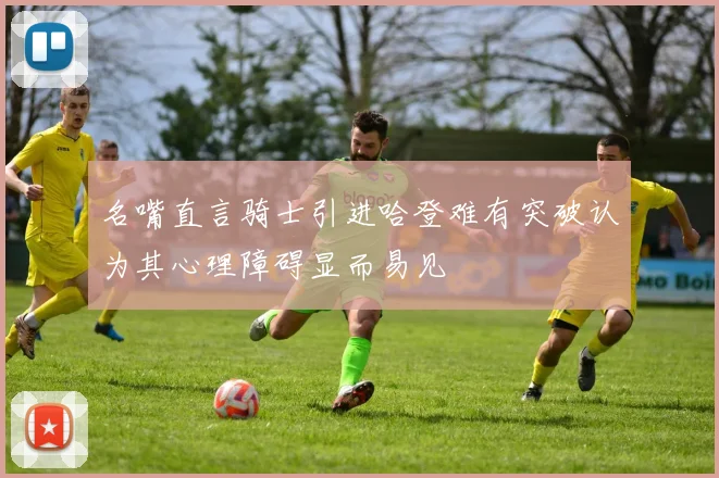 名嘴直言骑士引进哈登难有突破认为其心理障碍显而易见