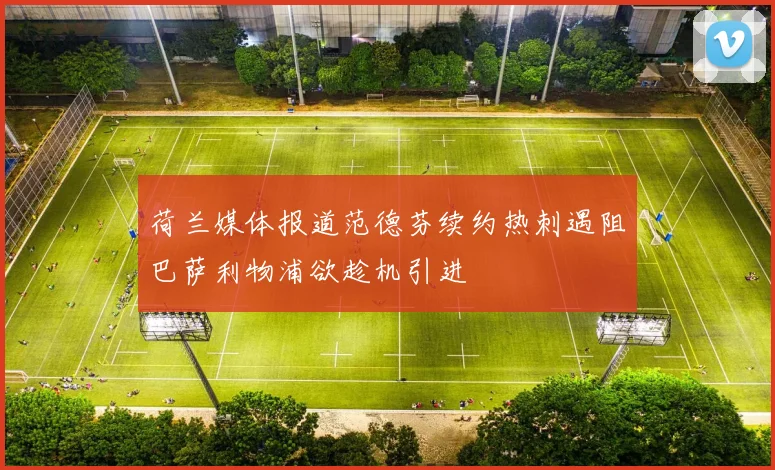 荷兰媒体报道范德芬续约热刺遇阻巴萨利物浦欲趁机引进