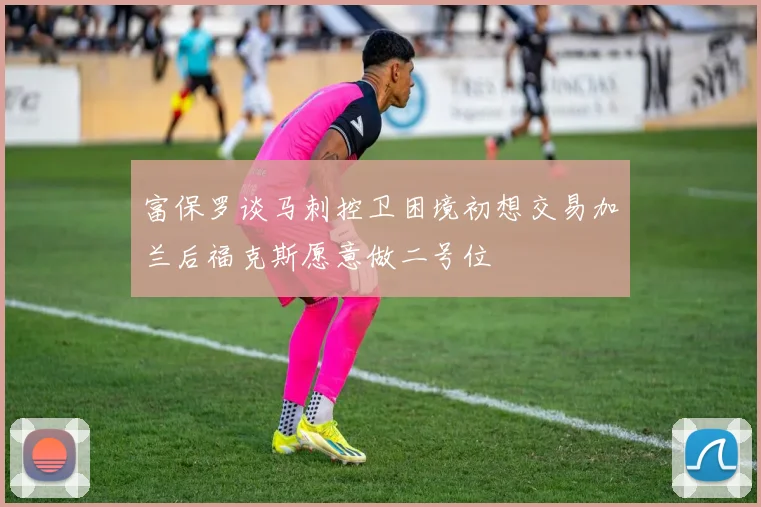 富保罗谈马刺控卫困境初想交易加兰后福克斯愿意做二号位