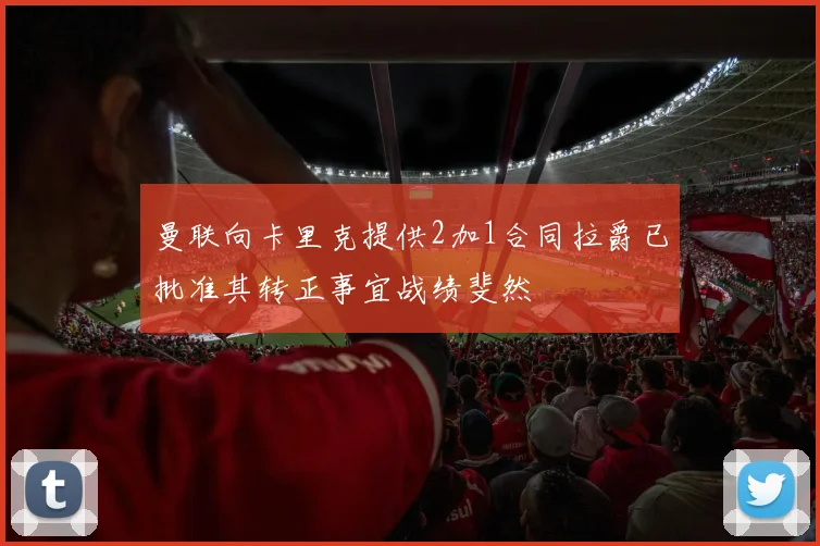 曼联向卡里克提供2加1合同拉爵已批准其转正事宜战绩斐然
